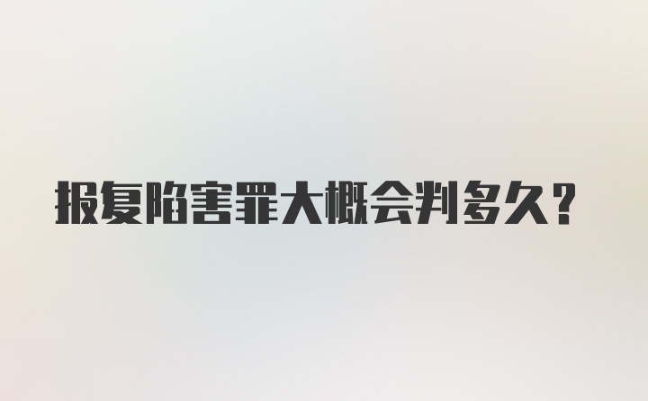 报复陷害罪大概会判多久？