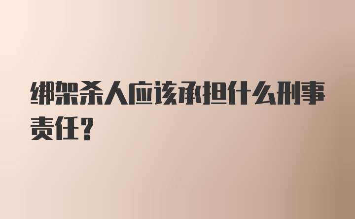 绑架杀人应该承担什么刑事责任？