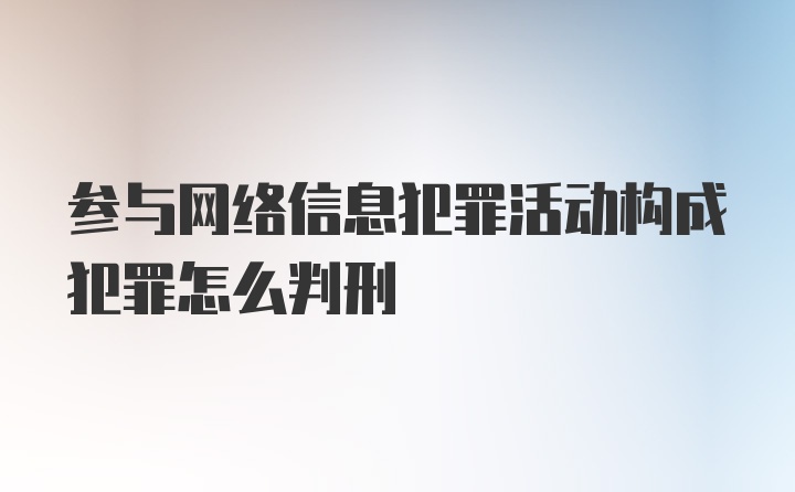 参与网络信息犯罪活动构成犯罪怎么判刑