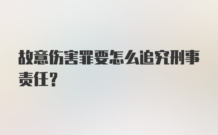 故意伤害罪要怎么追究刑事责任？