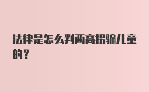 法律是怎么判两高拐骗儿童的？