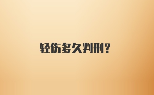 轻伤多久判刑？