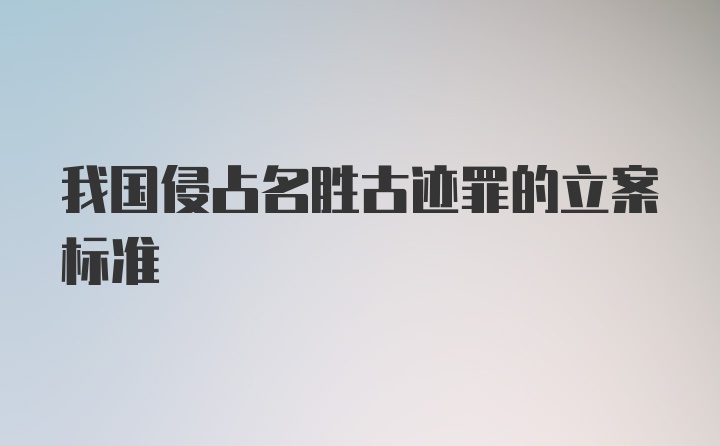 我国侵占名胜古迹罪的立案标准