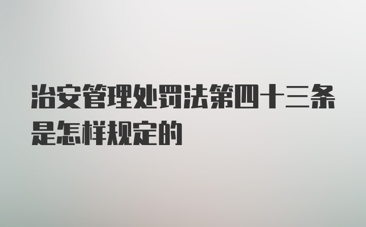 治安管理处罚法第四十三条是怎样规定的