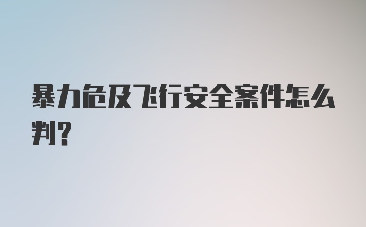 暴力危及飞行安全案件怎么判？