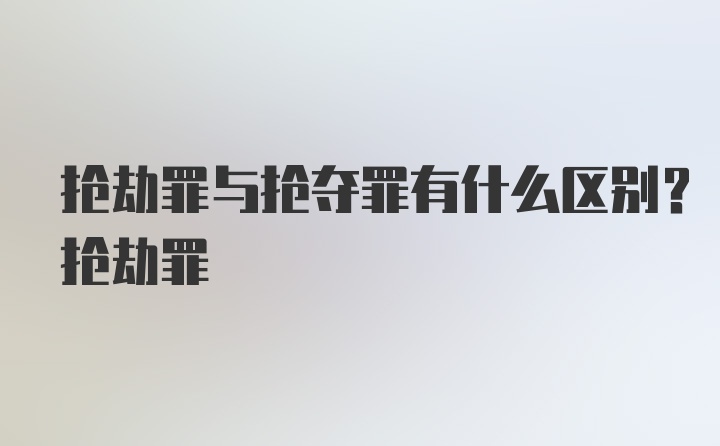 抢劫罪与抢夺罪有什么区别？抢劫罪