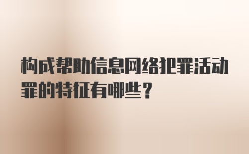 构成帮助信息网络犯罪活动罪的特征有哪些？