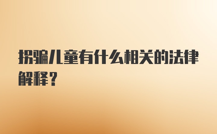 拐骗儿童有什么相关的法律解释？