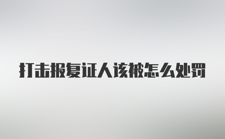 打击报复证人该被怎么处罚