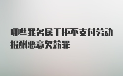 哪些罪名属于拒不支付劳动报酬恶意欠薪罪