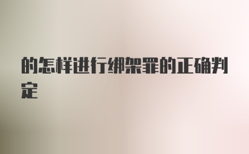 的怎样进行绑架罪的正确判定