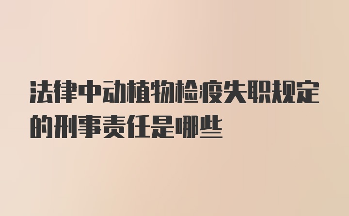 法律中动植物检疫失职规定的刑事责任是哪些