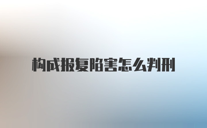 构成报复陷害怎么判刑