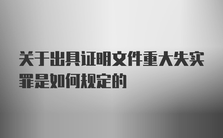 关于出具证明文件重大失实罪是如何规定的