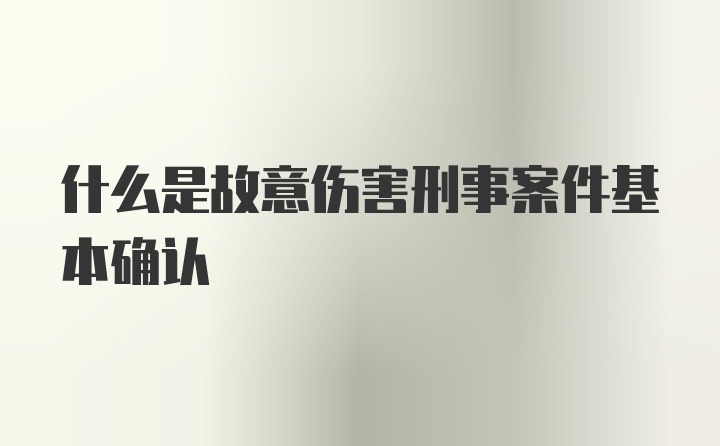 什么是故意伤害刑事案件基本确认