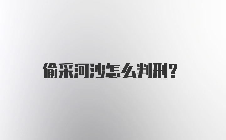 偷采河沙怎么判刑?