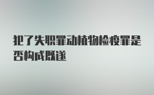 犯了失职罪动植物检疫罪是否构成既遂