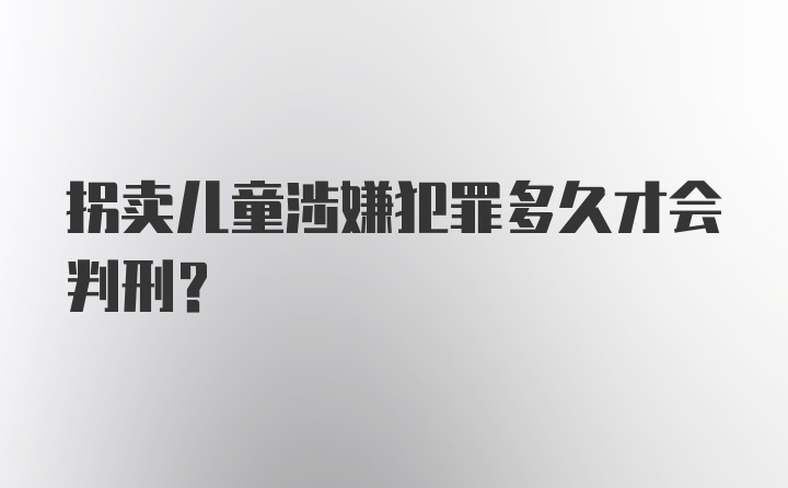 拐卖儿童涉嫌犯罪多久才会判刑?