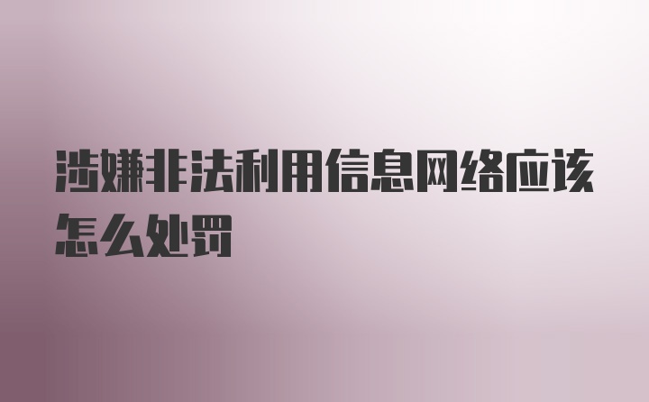 涉嫌非法利用信息网络应该怎么处罚