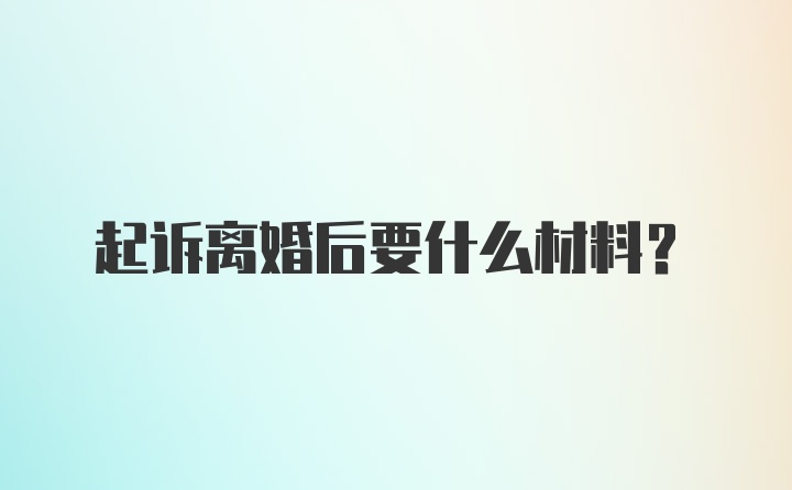 起诉离婚后要什么材料？