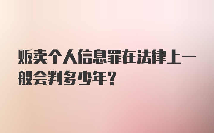 贩卖个人信息罪在法律上一般会判多少年?