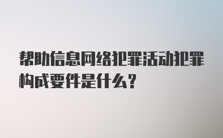 帮助信息网络犯罪活动犯罪构成要件是什么？