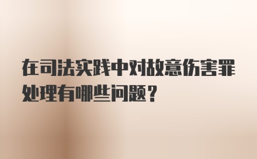 在司法实践中对故意伤害罪处理有哪些问题？