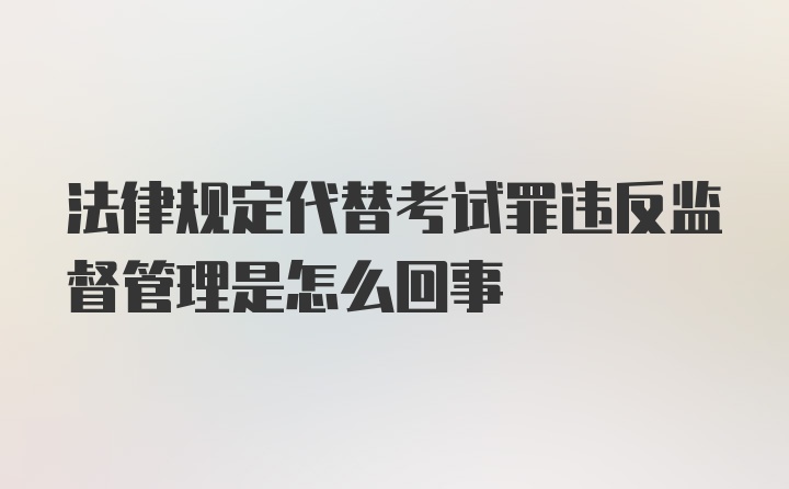 法律规定代替考试罪违反监督管理是怎么回事