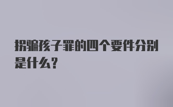 拐骗孩子罪的四个要件分别是什么？