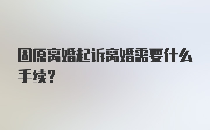 固原离婚起诉离婚需要什么手续？