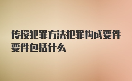 传授犯罪方法犯罪构成要件要件包括什么