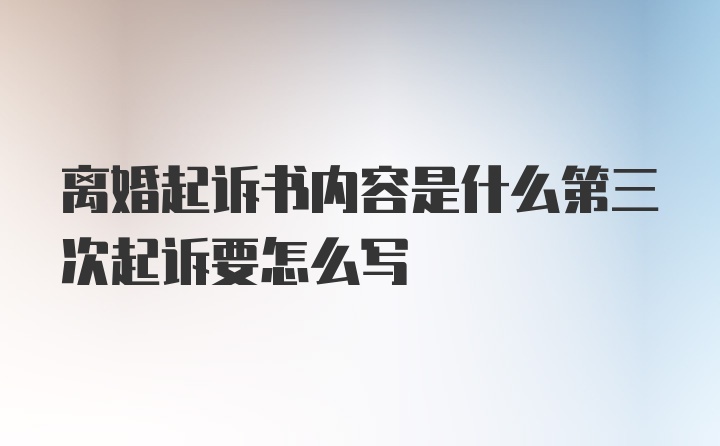 离婚起诉书内容是什么第三次起诉要怎么写