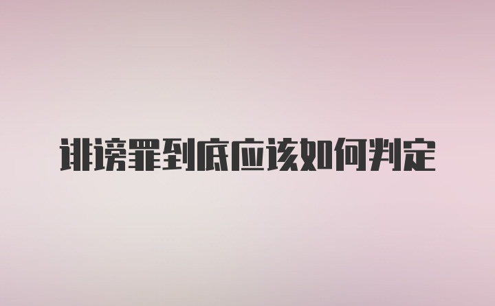 诽谤罪到底应该如何判定