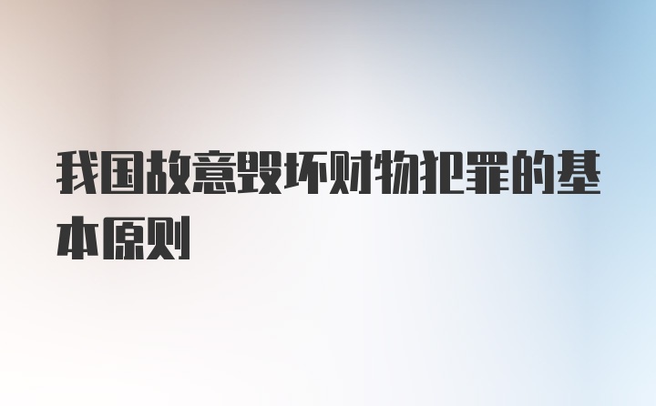 我国故意毁坏财物犯罪的基本原则