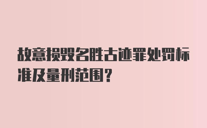 故意损毁名胜古迹罪处罚标准及量刑范围？