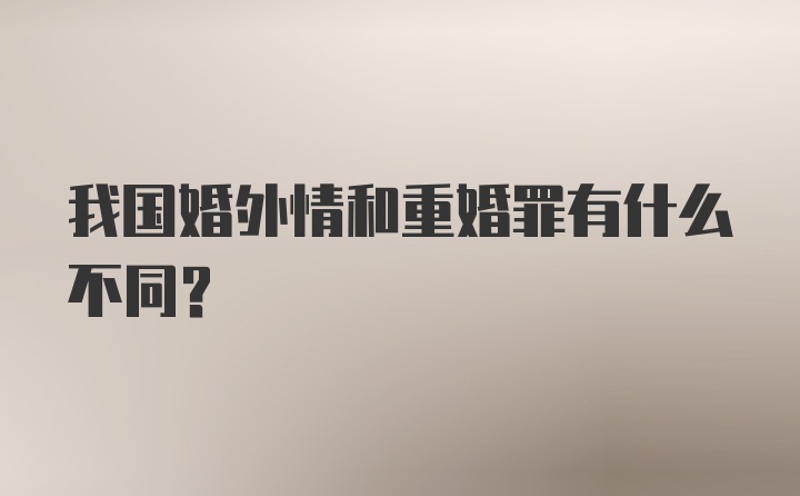 我国婚外情和重婚罪有什么不同？