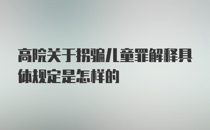 高院关于拐骗儿童罪解释具体规定是怎样的