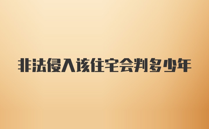 非法侵入该住宅会判多少年