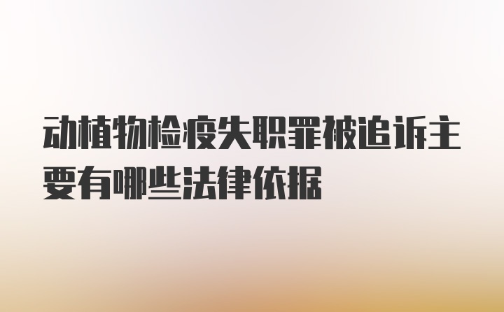 动植物检疫失职罪被追诉主要有哪些法律依据