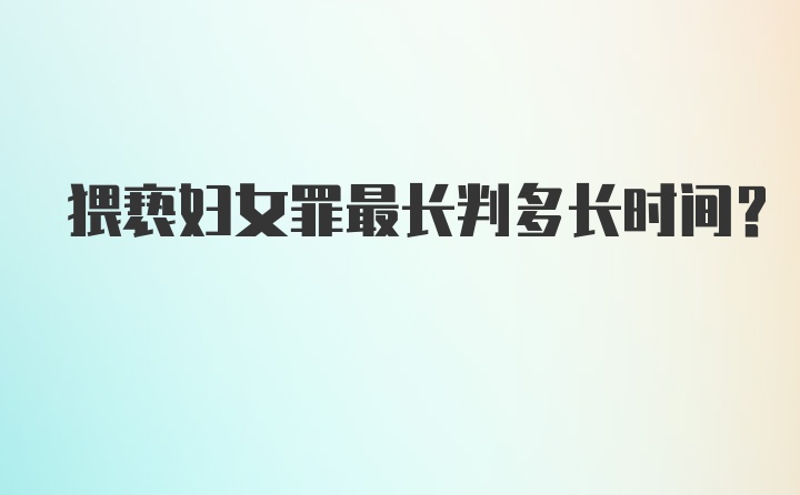 猥亵妇女罪最长判多长时间？