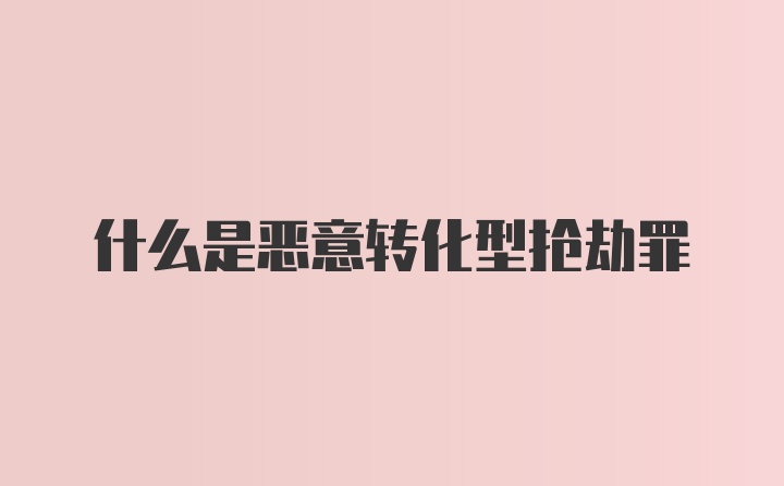 什么是恶意转化型抢劫罪