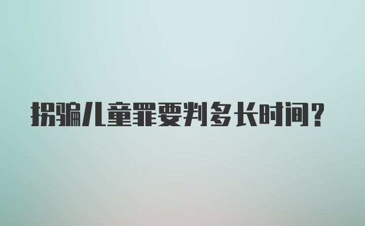 拐骗儿童罪要判多长时间？