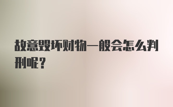 故意毁坏财物一般会怎么判刑呢？