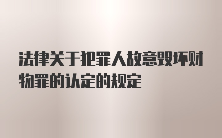 法律关于犯罪人故意毁坏财物罪的认定的规定