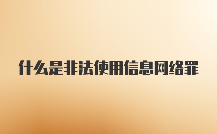 什么是非法使用信息网络罪