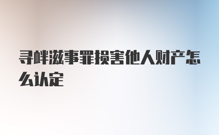 寻衅滋事罪损害他人财产怎么认定