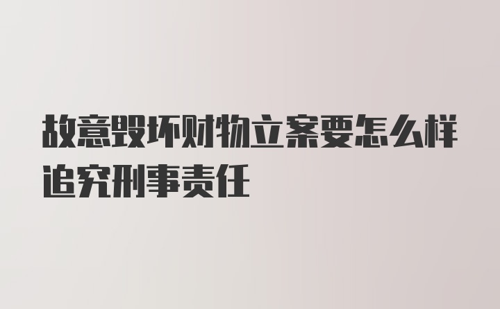 故意毁坏财物立案要怎么样追究刑事责任