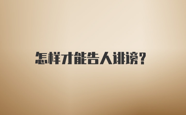 怎样才能告人诽谤？