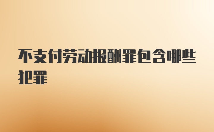 不支付劳动报酬罪包含哪些犯罪