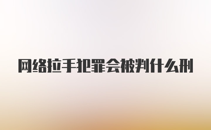 网络拉手犯罪会被判什么刑